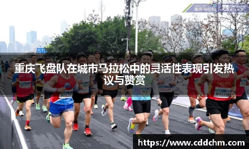 重庆飞盘队在城市马拉松中的灵活性表现引发热议与赞赏
